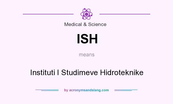 What does ISH mean? It stands for Instituti I Studimeve Hidroteknike