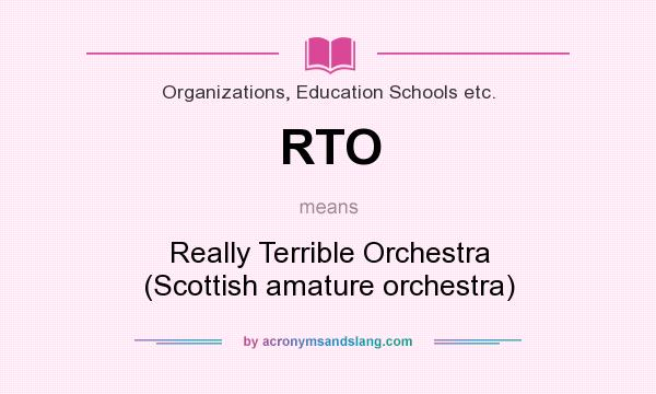 What does RTO mean? It stands for Really Terrible Orchestra (Scottish amature orchestra)