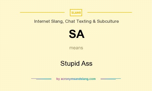 What does SA mean? It stands for Stupid Ass
