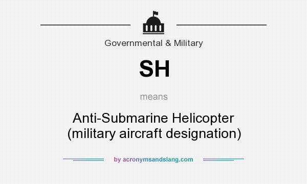 What does SH mean? It stands for Anti-Submarine Helicopter (military aircraft designation)