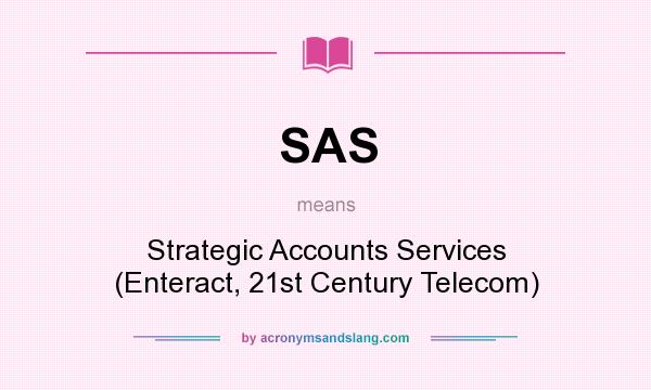 What does SAS mean? It stands for Strategic Accounts Services (Enteract, 21st Century Telecom)