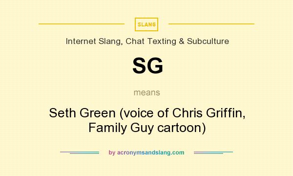 What does SG mean? It stands for Seth Green (voice of Chris Griffin, Family Guy cartoon)
