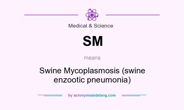 What does SM mean? It stands for Swine Mycoplasmosis (swine enzootic pneumonia)