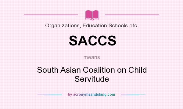 What does SACCS mean? It stands for South Asian Coalition on Child Servitude
