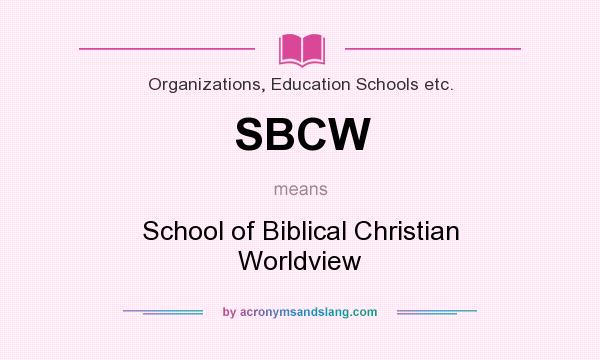 What does SBCW mean? It stands for School of Biblical Christian Worldview
