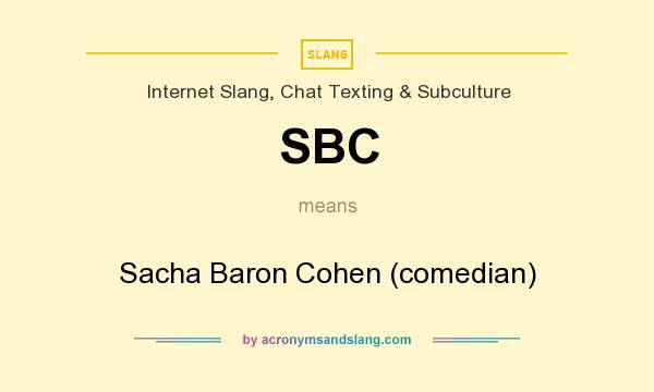 What does SBC mean? It stands for Sacha Baron Cohen (comedian)