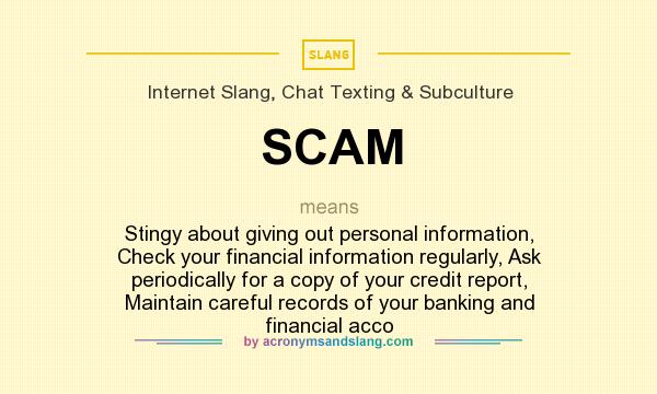 What does SCAM mean? It stands for Stingy about giving out personal information, Check your financial information regularly, Ask periodically for a copy of your credit report, Maintain careful records of your banking and financial acco