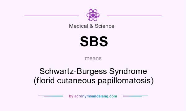 What does SBS mean? It stands for Schwartz-Burgess Syndrome (florid cutaneous papillomatosis)