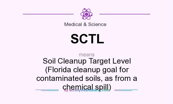 What does SCTL mean? It stands for Soil Cleanup Target Level (Florida cleanup goal for contaminated soils, as from a chemical spill)