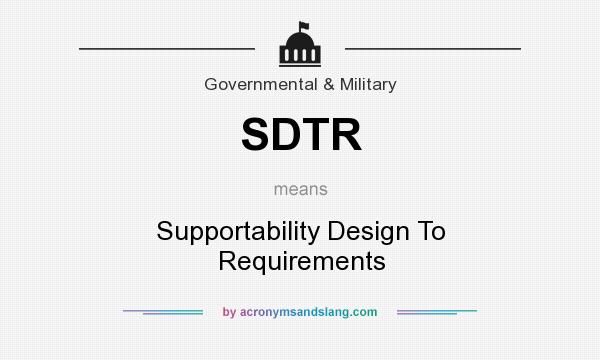 What does SDTR mean? It stands for Supportability Design To Requirements