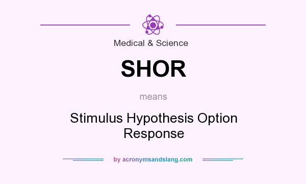 What does SHOR mean? It stands for Stimulus Hypothesis Option Response