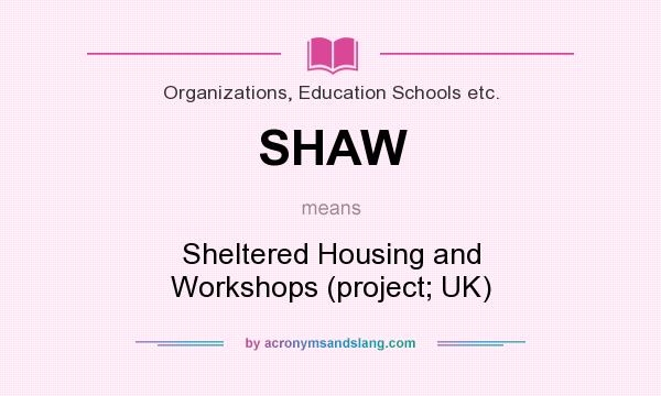 What does SHAW mean? It stands for Sheltered Housing and Workshops (project; UK)
