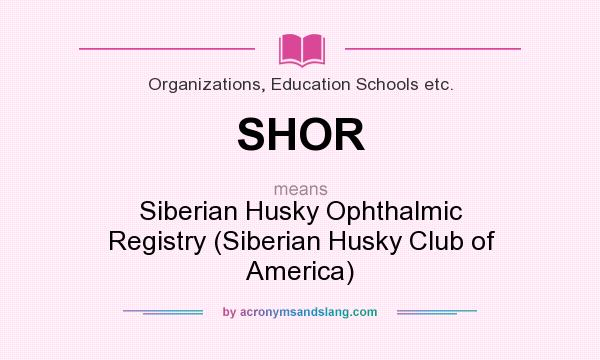 What does SHOR mean? It stands for Siberian Husky Ophthalmic Registry (Siberian Husky Club of America)