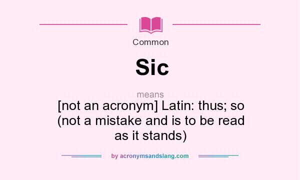 What does Sic mean? It stands for [not an acronym] Latin: thus; so (not a mistake and is to be read as it stands)