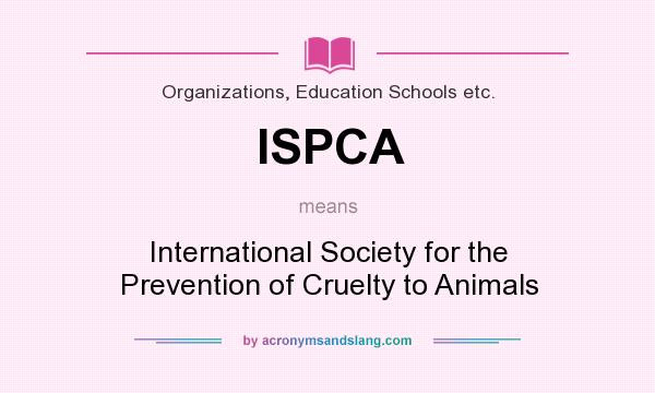 What does ISPCA mean? It stands for International Society for the Prevention of Cruelty to Animals
