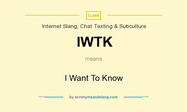 What does IWTK mean? It stands for I Want To Know