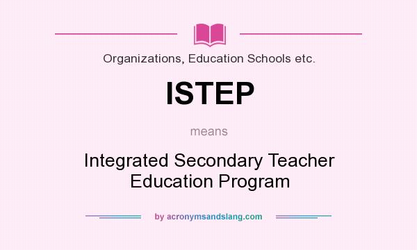 What does ISTEP mean? It stands for Integrated Secondary Teacher Education Program
