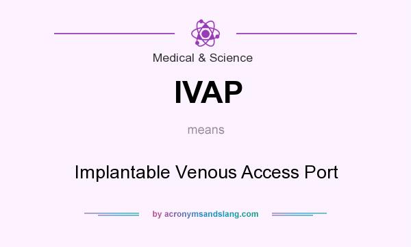 What does IVAP mean? It stands for Implantable Venous Access Port