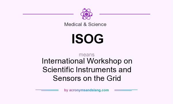 What does ISOG mean? It stands for International Workshop on Scientific Instruments and Sensors on the Grid