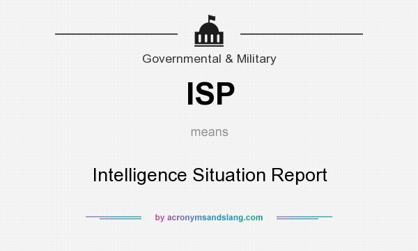 What does ISP mean? It stands for Intelligence Situation Report