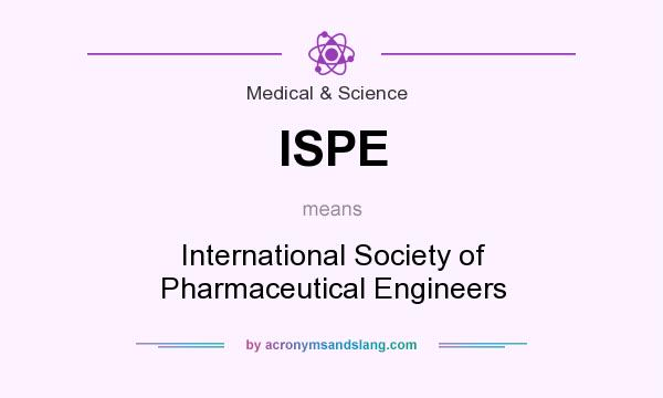 What does ISPE mean? It stands for International Society of Pharmaceutical Engineers