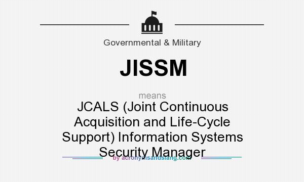 What does JISSM mean? It stands for JCALS (Joint Continuous Acquisition and Life-Cycle Support) Information Systems Security Manager