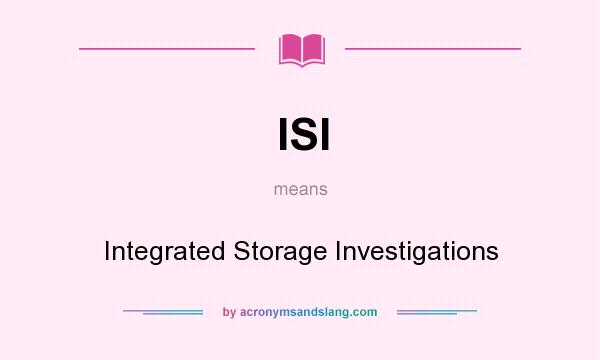 What does ISI mean? It stands for Integrated Storage Investigations