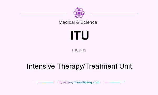 What does ITU mean? It stands for Intensive Therapy/Treatment Unit