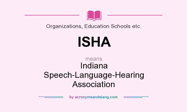 What does ISHA mean? It stands for Indiana Speech-Language-Hearing Association
