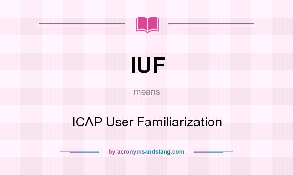 What does IUF mean? It stands for ICAP User Familiarization