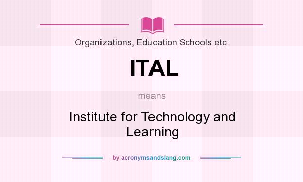 What does ITAL mean? It stands for Institute for Technology and Learning