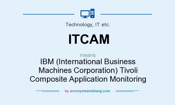 What does ITCAM mean? It stands for IBM (International Business Machines Corporation) Tivoli Composite Application Monitoring