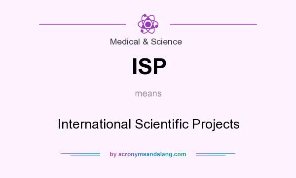 What does ISP mean? It stands for International Scientific Projects