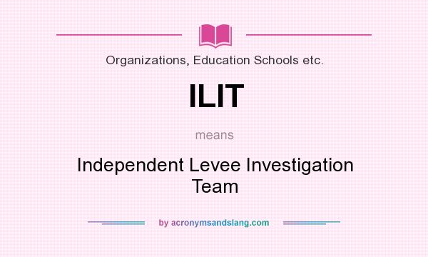What does ILIT mean? It stands for Independent Levee Investigation Team
