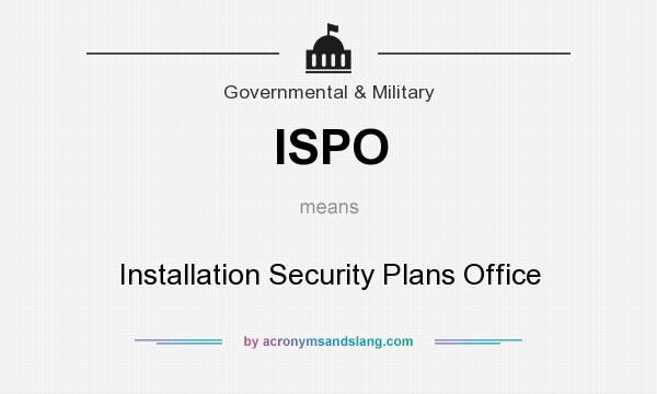What does ISPO mean? It stands for Installation Security Plans Office