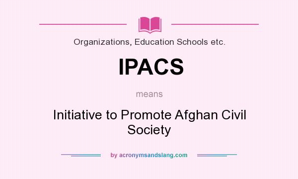 What does IPACS mean? It stands for Initiative to Promote Afghan Civil Society