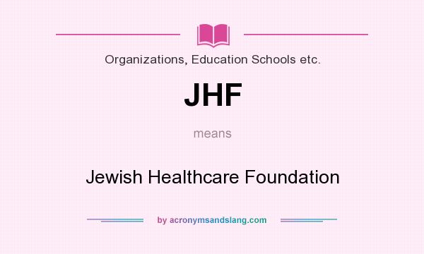 What does JHF mean? It stands for Jewish Healthcare Foundation