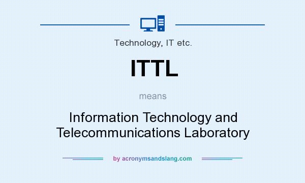 What does ITTL mean? It stands for Information Technology and Telecommunications Laboratory