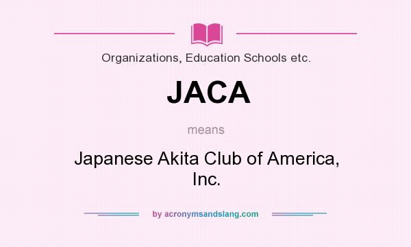 What does JACA mean? It stands for Japanese Akita Club of America, Inc.