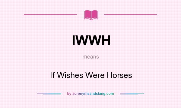 What does IWWH mean? It stands for If Wishes Were Horses