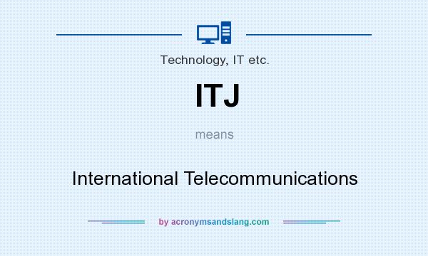 What does ITJ mean? It stands for International Telecommunications