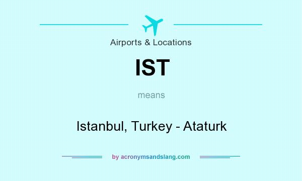 What does IST mean? It stands for Istanbul, Turkey - Ataturk