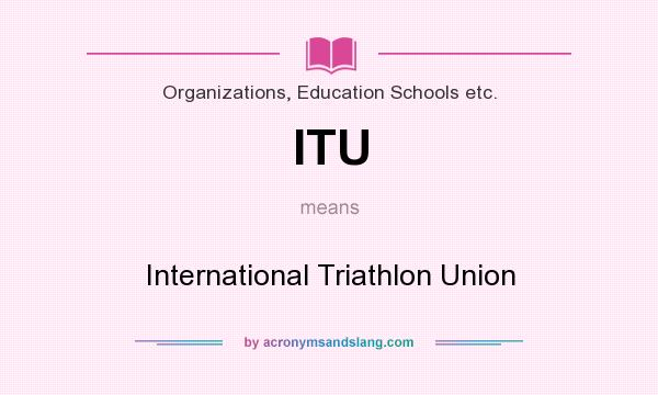 What does ITU mean? It stands for International Triathlon Union