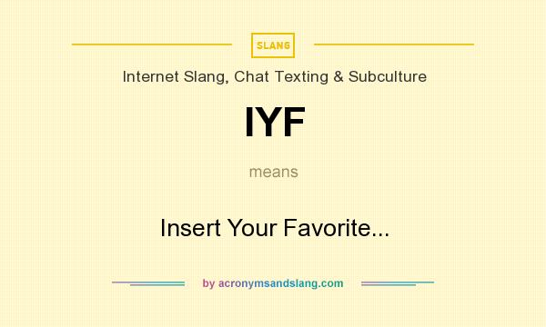 What does IYF mean? It stands for Insert Your Favorite...