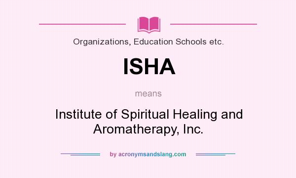 What does ISHA mean? It stands for Institute of Spiritual Healing and Aromatherapy, Inc.