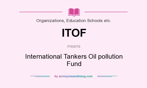 What does ITOF mean? It stands for International Tankers Oil pollution Fund