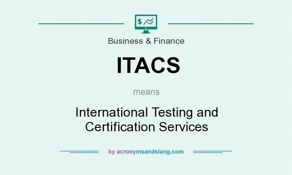 What does ITACS mean? It stands for International Testing and Certification Services