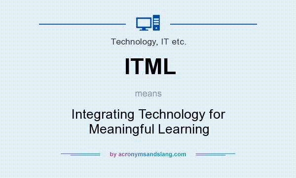 What does ITML mean? It stands for Integrating Technology for Meaningful Learning