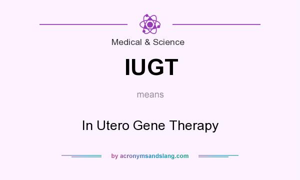 What does IUGT mean? It stands for In Utero Gene Therapy