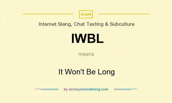 What does IWBL mean? It stands for It Won`t Be Long